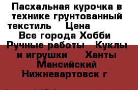 Пасхальная курочка в технике грунтованный текстиль. › Цена ­ 1 000 - Все города Хобби. Ручные работы » Куклы и игрушки   . Ханты-Мансийский,Нижневартовск г.